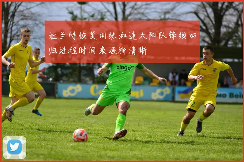 杜兰特恢复训练加速太阳队锋线回归进程时间表逐渐清晰