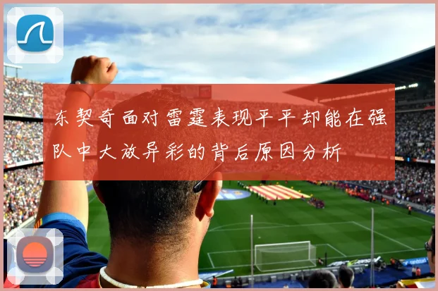 东契奇面对雷霆表现平平却能在强队中大放异彩的背后原因分析