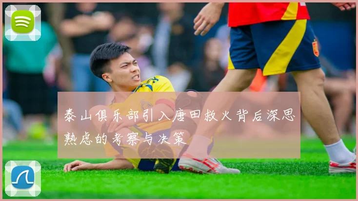 泰山俱乐部引入唐田救火背后深思熟虑的考察与决策